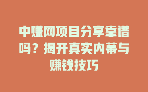 中赚网项目分享靠谱吗？揭开真实内幕与赚钱技巧-小本创业副业项目推荐_零成本在家赚钱项目_中赚网