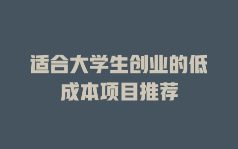适合大学生创业的低成本项目推荐-小本创业副业项目推荐_零成本在家赚钱项目_中赚网
