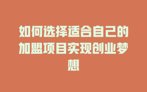如何选择适合自己的加盟项目实现创业梦想-小本创业副业项目推荐_零成本在家赚钱项目_中赚网
