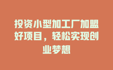 投资小型加工厂加盟好项目，轻松实现创业梦想-小本创业副业项目推荐_零成本在家赚钱项目_中赚网