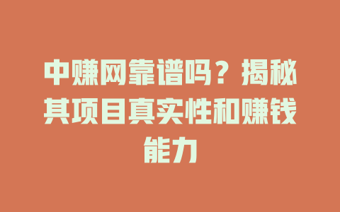 中赚网靠谱吗？揭秘其项目真实性和赚钱能力-小本创业副业项目推荐_零成本在家赚钱项目_中赚网