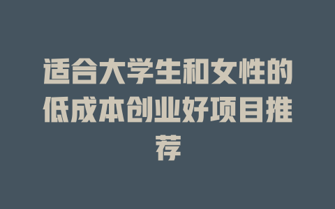 适合大学生和女性的低成本创业好项目推荐-小本创业副业项目推荐_零成本在家赚钱项目_中赚网