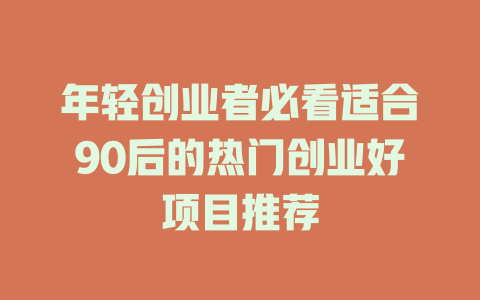 年轻创业者必看适合90后的热门创业好项目推荐-小本创业副业项目推荐_零成本在家赚钱项目_中赚网
