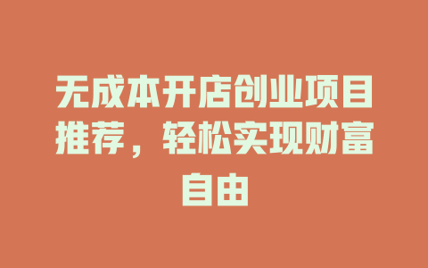 无成本开店创业项目推荐，轻松实现财富自由-小本创业副业项目推荐_零成本在家赚钱项目_中赚网