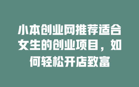小本创业网推荐适合女生的创业项目，如何轻松开店致富-小本创业副业项目推荐_零成本在家赚钱项目_中赚网