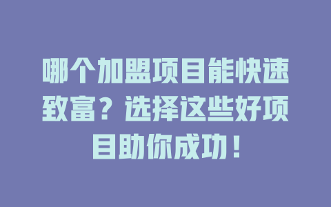 哪个加盟项目能快速致富？选择这些好项目助你成功！-小本创业副业项目推荐_零成本在家赚钱项目_中赚网
