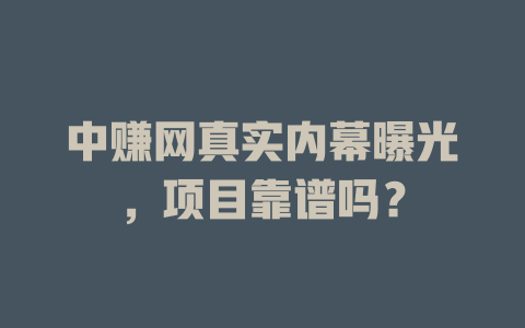 中赚网真实内幕曝光，项目靠谱吗？-小本创业副业项目推荐_零成本在家赚钱项目_中赚网