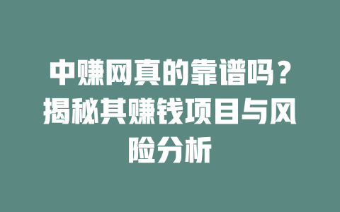 中赚网真的靠谱吗？揭秘其赚钱项目与风险分析-小本创业副业项目推荐_零成本在家赚钱项目_中赚网