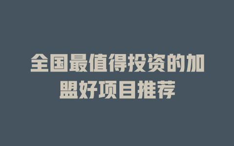 全国最值得投资的加盟好项目推荐-小本创业副业项目推荐_零成本在家赚钱项目_中赚网