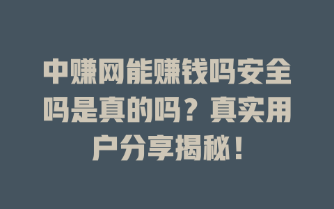 中赚网能赚钱吗安全吗是真的吗？真实用户分享揭秘！-小本创业副业项目推荐_零成本在家赚钱项目_中赚网