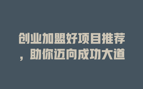 创业加盟好项目推荐，助你迈向成功大道-小本创业副业项目推荐_零成本在家赚钱项目_中赚网