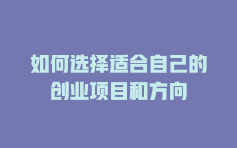 如何选择适合自己的创业项目和方向-小本创业副业项目推荐_零成本在家赚钱项目_中赚网