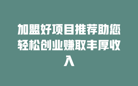 加盟好项目推荐助您轻松创业赚取丰厚收入-小本创业副业项目推荐_零成本在家赚钱项目_中赚网