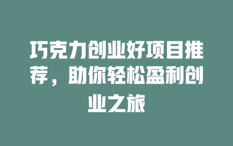 巧克力创业好项目推荐，助你轻松盈利创业之旅-小本创业副业项目推荐_零成本在家赚钱项目_中赚网