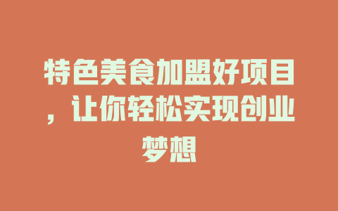 特色美食加盟好项目，让你轻松实现创业梦想-小本创业副业项目推荐_零成本在家赚钱项目_中赚网
