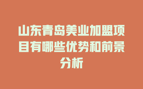 山东青岛美业加盟项目有哪些优势和前景分析-小本创业副业项目推荐_零成本在家赚钱项目_中赚网