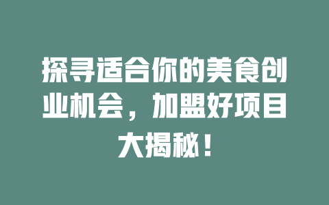 探寻适合你的美食创业机会，加盟好项目大揭秘！-小本创业副业项目推荐_零成本在家赚钱项目_中赚网
