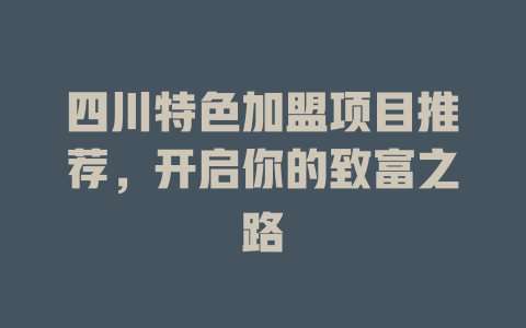 四川特色加盟项目推荐，开启你的致富之路-小本创业副业项目推荐_零成本在家赚钱项目_中赚网