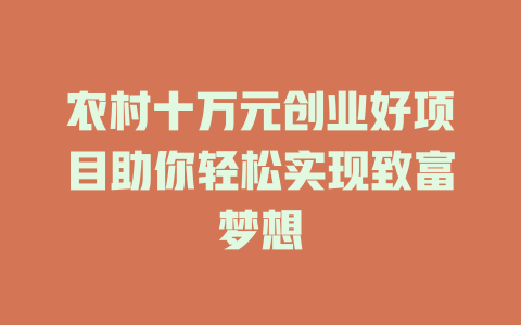 农村十万元创业好项目助你轻松实现致富梦想