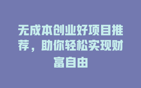 无成本创业好项目推荐，助你轻松实现财富自由-小本创业副业项目推荐_零成本在家赚钱项目_中赚网