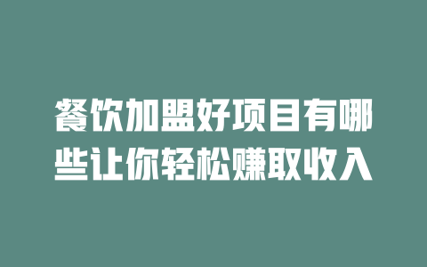 餐饮加盟好项目有哪些让你轻松赚取收入-小本创业副业项目推荐_零成本在家赚钱项目_中赚网