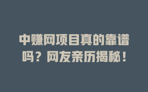 中赚网项目真的靠谱吗？网友亲历揭秘！-小本创业副业项目推荐_零成本在家赚钱项目_中赚网