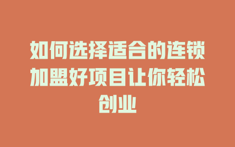 如何选择适合的连锁加盟好项目让你轻松创业-小本创业副业项目推荐_零成本在家赚钱项目_中赚网