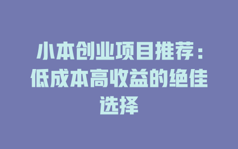 小本创业项目推荐：低成本高收益的绝佳选择-小本创业副业项目推荐_零成本在家赚钱项目_中赚网