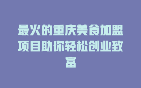 最火的重庆美食加盟项目助你轻松创业致富-小本创业副业项目推荐_零成本在家赚钱项目_中赚网