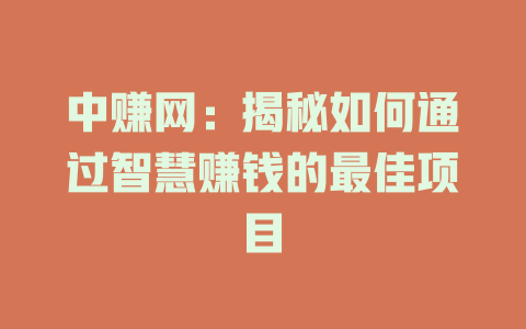 中赚网：揭秘如何通过智慧赚钱的最佳项目-小本创业副业项目推荐_零成本在家赚钱项目_中赚网