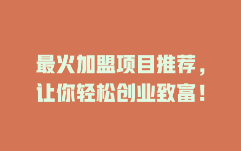 最火加盟项目推荐，让你轻松创业致富！-小本创业副业项目推荐_零成本在家赚钱项目_中赚网