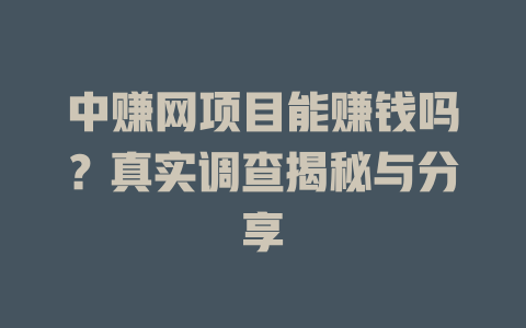 中赚网项目能赚钱吗？真实调查揭秘与分享-小本创业副业项目推荐_零成本在家赚钱项目_中赚网