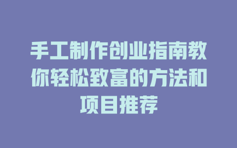 手工制作创业指南教你轻松致富的方法和项目推荐-小本创业副业项目推荐_零成本在家赚钱项目_中赚网