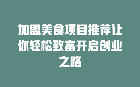 加盟美食项目推荐让你轻松致富开启创业之路-小本创业副业项目推荐_零成本在家赚钱项目_中赚网