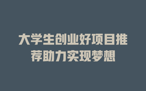 大学生创业好项目推荐助力实现梦想-小本创业副业项目推荐_零成本在家赚钱项目_中赚网