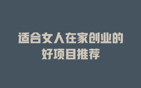 适合女人在家创业的好项目推荐-小本创业副业项目推荐_零成本在家赚钱项目_中赚网