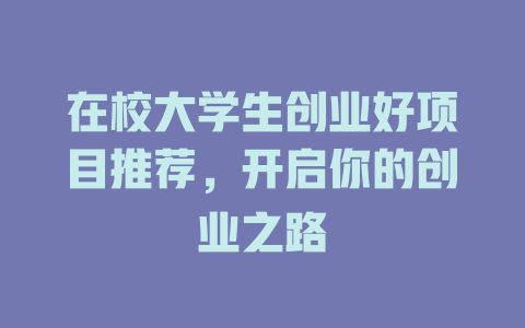 在校大学生创业好项目推荐，开启你的创业之路-小本创业副业项目推荐_零成本在家赚钱项目_中赚网