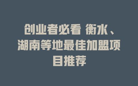 创业者必看 衡水、湖南等地最佳加盟项目推荐-小本创业副业项目推荐_零成本在家赚钱项目_中赚网