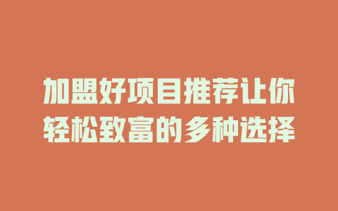 加盟好项目推荐让你轻松致富的多种选择-小本创业副业项目推荐_零成本在家赚钱项目_中赚网