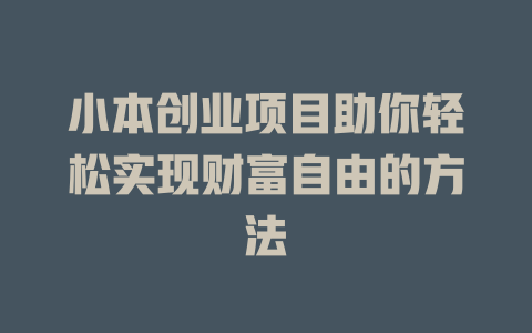 小本创业项目助你轻松实现财富自由的方法-小本创业副业项目推荐_零成本在家赚钱项目_中赚网