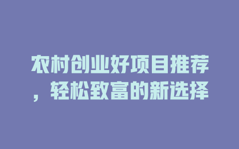 农村创业好项目推荐，轻松致富的新选择-小本创业副业项目推荐_零成本在家赚钱项目_中赚网