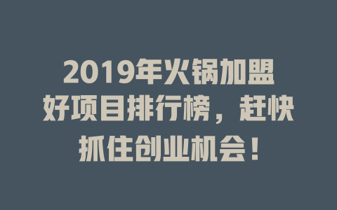 2019年火锅加盟好项目排行榜，赶快抓住创业机会！-小本创业副业项目推荐_零成本在家赚钱项目_中赚网