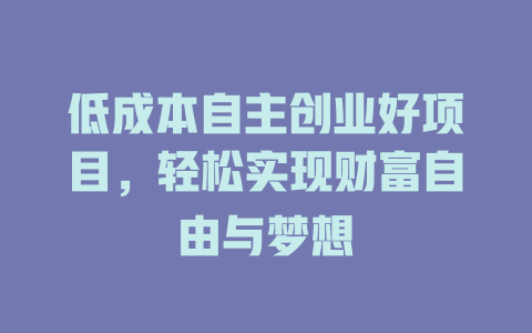 低成本自主创业好项目，轻松实现财富自由与梦想-小本创业副业项目推荐_零成本在家赚钱项目_中赚网
