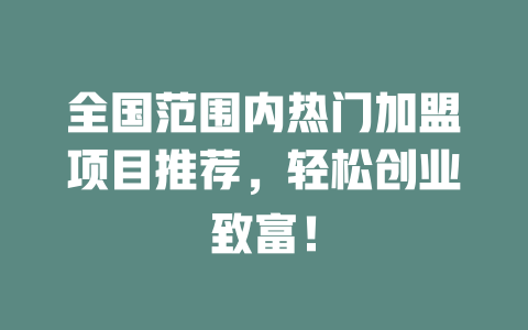 全国范围内热门加盟项目推荐，轻松创业致富！-小本创业副业项目推荐_零成本在家赚钱项目_中赚网