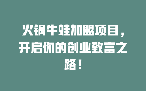 火锅牛蛙加盟项目，开启你的创业致富之路！-小本创业副业项目推荐_零成本在家赚钱项目_中赚网