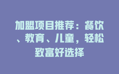 加盟项目推荐:餐饮、教育、儿童,轻松致富好选择-小本创业副业项目推荐_零成本在家赚钱项目_中赚网