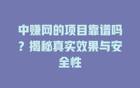 中赚网的项目靠谱吗？揭秘真实效果与安全性-小本创业副业项目推荐_零成本在家赚钱项目_中赚网