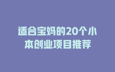 适合宝妈的20个小本创业项目推荐-小本创业副业项目推荐_零成本在家赚钱项目_中赚网