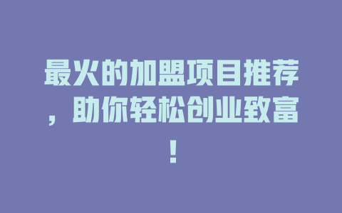 最火的加盟项目推荐，助你轻松创业致富！-小本创业副业项目推荐_零成本在家赚钱项目_中赚网