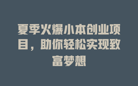 夏季火爆小本创业项目，助你轻松实现致富梦想-小本创业副业项目推荐_零成本在家赚钱项目_中赚网